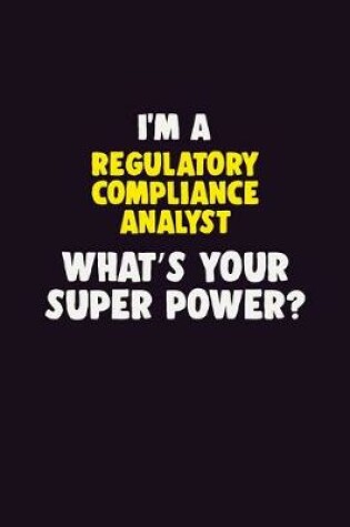 Cover of I'M A Regulatory Compliance Analyst, What's Your Super Power?