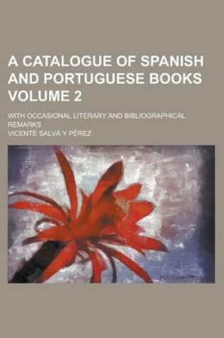 Cover of A Catalogue of Spanish and Portuguese Books; With Occasional Literary and Bibliographical Remarks Volume 2