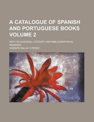 Book cover for A Catalogue of Spanish and Portuguese Books; With Occasional Literary and Bibliographical Remarks Volume 2