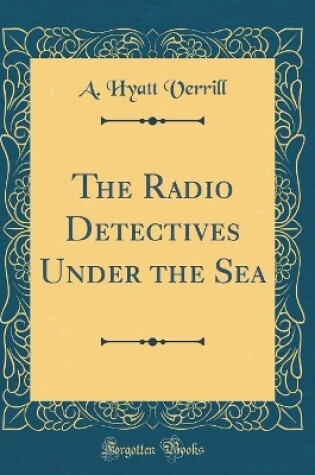 Cover of The Radio Detectives Under the Sea (Classic Reprint)