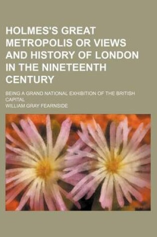 Cover of Holmes's Great Metropolis or Views and History of London in the Nineteenth Century; Being a Grand National Exhibition of the British Capital