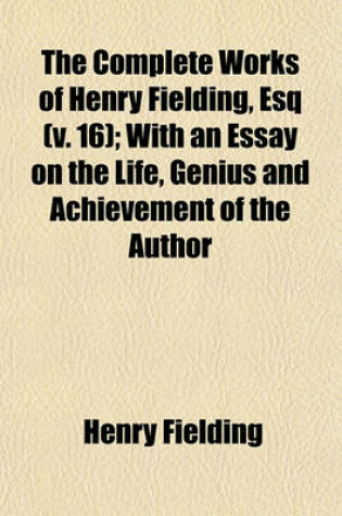 Cover of The Complete Works of Henry Fielding, Esq (Volume 16); With an Essay on the Life, Genius and Achievement of the Author