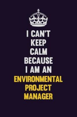 Cover of I can't Keep Calm Because I Am An Environmental Project Manager