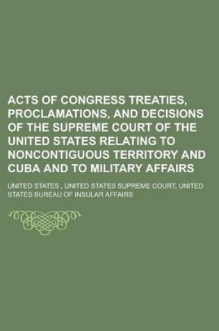 Cover of Acts of Congress Treaties, Proclamations, and Decisions of the Supreme Court of the United States Relating to Noncontiguous Territory and Cuba and to Military Affairs