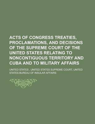 Book cover for Acts of Congress Treaties, Proclamations, and Decisions of the Supreme Court of the United States Relating to Noncontiguous Territory and Cuba and to Military Affairs