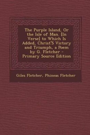 Cover of The Purple Island, or the Isle of Man. [In Verse] to Which Is Added, Christ's Victory and Triumph, a Poem by G. Fletcher