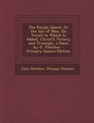 Book cover for The Purple Island, or the Isle of Man. [In Verse] to Which Is Added, Christ's Victory and Triumph, a Poem by G. Fletcher