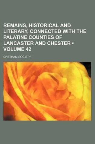 Cover of Remains, Historical and Literary, Connected with the Palatine Counties of Lancaster and Chester (Volume 42)