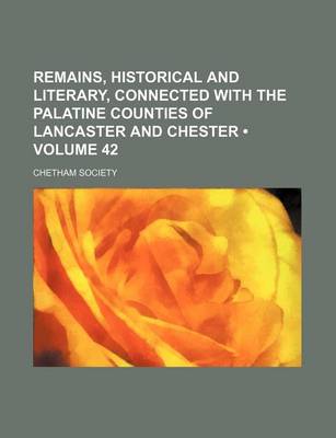 Book cover for Remains, Historical and Literary, Connected with the Palatine Counties of Lancaster and Chester (Volume 42)