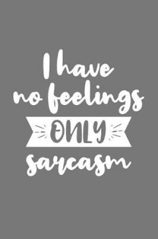 Cover of I Have No Feelings Only Sarcasm