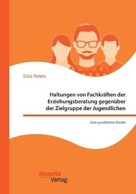 Book cover for Haltungen von Fachkraften der Erziehungsberatung gegenuber der Zielgruppe der Jugendlichen - Eine qualitative Studie