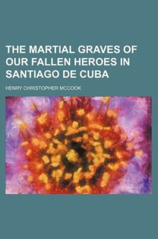 Cover of The Martial Graves of Our Fallen Heroes in Santiago de Cuba