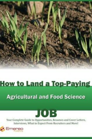 Cover of How to Land a Top-Paying Agricultural and Food Scientist Job: Your Complete Guide to Opportunities, Resumes and Cover Letters, Interviews, Salaries, Promotions, What to Expect from Recruiters and More!