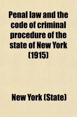 Book cover for Penal Law and the Code of Criminal Procedure of the State of New York; With All Amendments Passed by the Legislature at the Regular Session of 1915