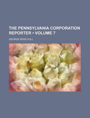 Book cover for The Pennsylvania Corporation Reporter (Volume 7)