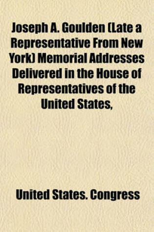 Cover of Joseph A. Goulden (Late a Representative from New York) Memorial Addresses Delivered in the House of Representatives of the United States,