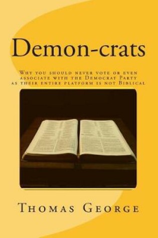 Cover of Demon-crats Why you should never vote or even associate with the Democrat Party as their entire platform is not Biblical