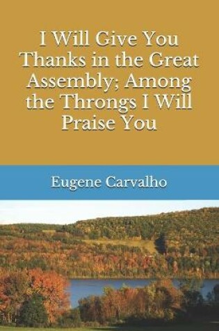 Cover of I Will Give You Thanks in the Great Assembly; Among the Throngs I Will Praise You