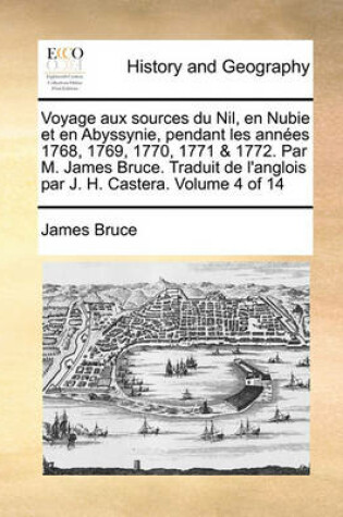 Cover of Voyage Aux Sources Du Nil, En Nubie Et En Abyssynie, Pendant Les Annees 1768, 1769, 1770, 1771 & 1772. Par M. James Bruce. Traduit de L'Anglois Par J. H. Castera. Volume 4 of 14