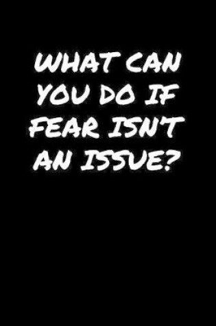 Cover of What Can You Do If Fear Isn't An Issue