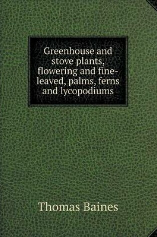 Cover of Greenhouse and stove plants, flowering and fine-leaved, palms, ferns and lycopodiums