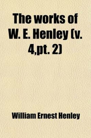 Cover of The Works of W. E. Henley (Volume 4, PT. 2)