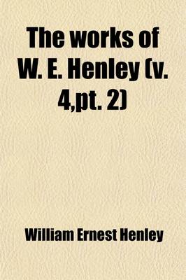 Book cover for The Works of W. E. Henley (Volume 4, PT. 2)