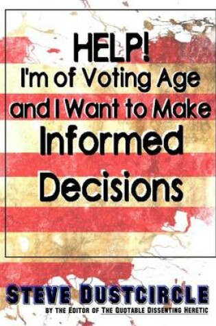 Cover of Help! I'm of Voting Age and I Want to Make Informed Decisions