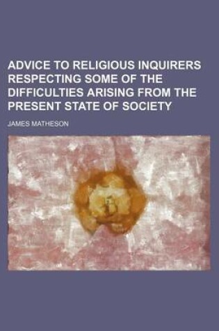 Cover of Advice to Religious Inquirers Respecting Some of the Difficulties Arising from the Present State of Society