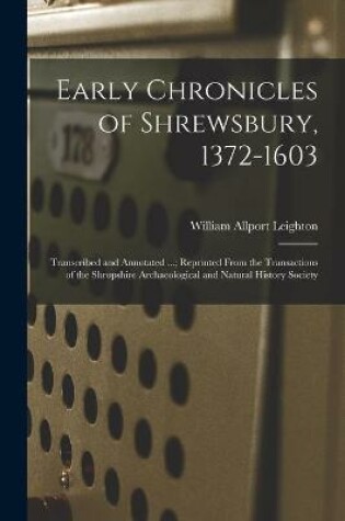 Cover of Early Chronicles of Shrewsbury, 1372-1603; Transcribed and Annotated ...; Reprinted From the Transactions of the Shropshire Archaeological and Natural History Society