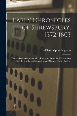 Book cover for Early Chronicles of Shrewsbury, 1372-1603; Transcribed and Annotated ...; Reprinted From the Transactions of the Shropshire Archaeological and Natural History Society