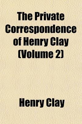 Book cover for The Private Correspondence of Henry Clay (Volume 2)