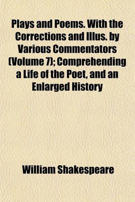 Book cover for Plays and Poems. with the Corrections and Illus. by Various Commentators (Volume 7); Comprehending a Life of the Poet, and an Enlarged History