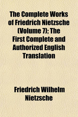 Cover of The Complete Works of Friedrich Nietzsche (Volume 7); The First Complete and Authorized English Translation