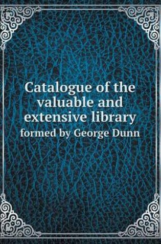 Cover of Catalogue of the Valuable and Extensive Library Formed by George Dunn