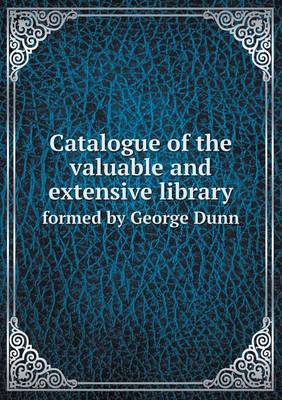 Book cover for Catalogue of the Valuable and Extensive Library Formed by George Dunn