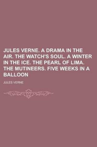 Cover of Jules Verne. a Drama in the Air. the Watch's Soul. a Winter in the Ice. the Pearl of Lima. the Mutineers. Five Weeks in a Balloon