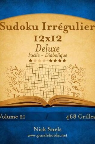 Cover of Sudoku Irrégulier 12x12 Deluxe - Facile à Diabolique - Volume 21 - 468 Grilles