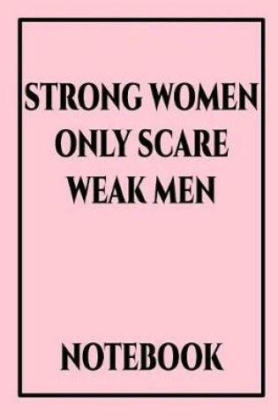 Cover of Strong Women Only Scare Weak Men Notebook