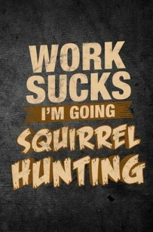 Cover of Work Sucks I'm Going Squirrel Hunting