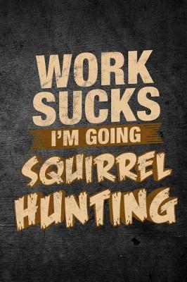Book cover for Work Sucks I'm Going Squirrel Hunting