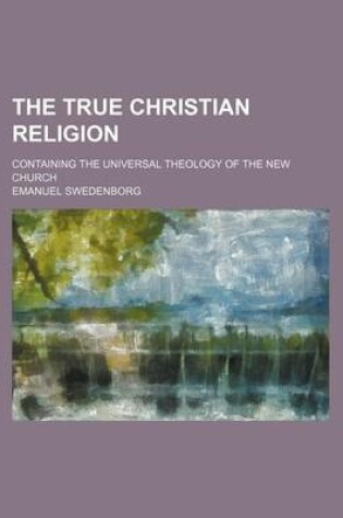 Cover of The True Christian Religion; Containing the Universal Theology of the New Church