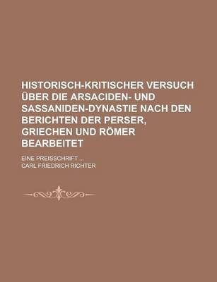 Book cover for Historisch-Kritischer Versuch Uber Die Arsaciden- Und Sassaniden-Dynastie Nach Den Berichten Der Perser, Griechen Und Romer Bearbeitet; Eine Preisschr