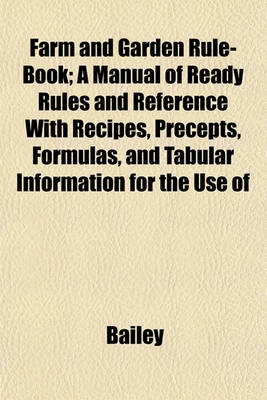 Book cover for Farm and Garden Rule-Book; A Manual of Ready Rules and Reference with Recipes, Precepts, Formulas, and Tabular Information for the Use of