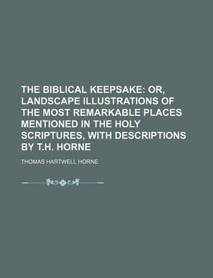 Book cover for The Biblical Keepsake; Or, Landscape Illustrations of the Most Remarkable Places Mentioned in the Holy Scriptures, with Descriptions by T.H. Horne