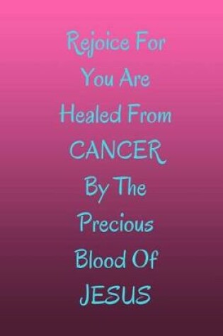 Cover of Rejoice For You Are Healed From CANCER By The Precious Blood Of Jesus