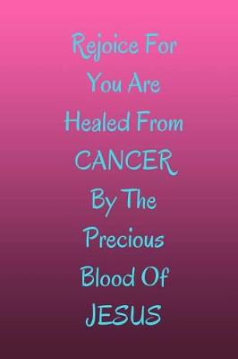 Book cover for Rejoice For You Are Healed From CANCER By The Precious Blood Of Jesus