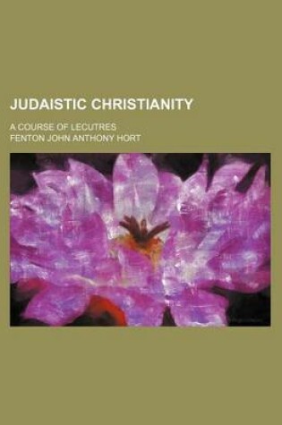 Cover of Judaistic Christianity; A Course of Lecutres