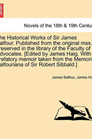 Cover of The Historical Works of Sir James Balfour. Published from the Original Mss. Preserved in the Library of the Faculty of Advocates. [Edited by James Hai