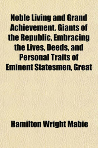 Cover of Noble Living and Grand Achievement. Giants of the Republic, Embracing the Lives, Deeds, and Personal Traits of Eminent Statesmen, Great